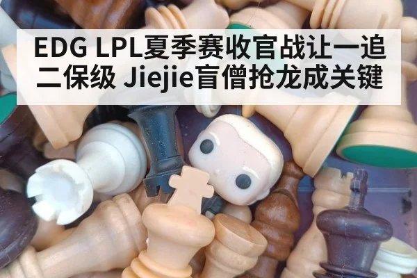EDG LPL夏季赛收官战让一追二保级 Jiejie盲僧抢龙成关键