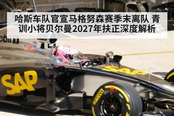 哈斯车队官宣马格努森赛季末离队 青训小将贝尔曼2027年扶正深度解析