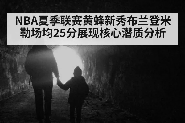 NBA夏季联赛黄蜂新秀布兰登米勒场均25分展现核心潜质分析