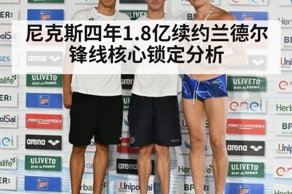 尼克斯四年1.8亿续约兰德尔锋线核心锁定分析