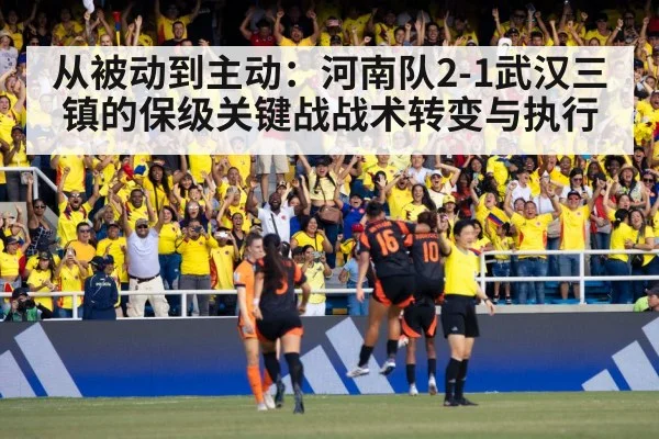 从被动到主动:河南队2-1武汉三镇的保级关键战战术转变与执行