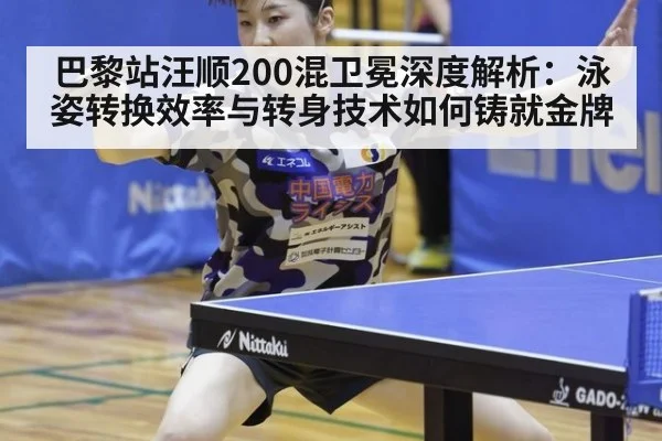 巴黎站汪顺200混卫冕深度解析:泳姿转换效率与转身技术如何铸就金牌