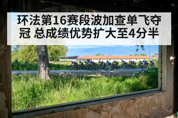 环法第16赛段波加查单飞夺冠 总成绩优势扩大至4分半